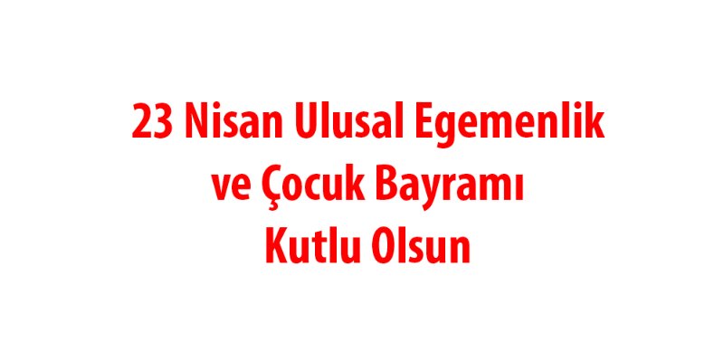 23 Nisan Ulusal Egemenlik ve Çocuk Bayramı Kutlu Olsun